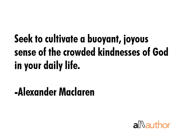 Seek to cultivate a buoyant, joyous sense of the crowded kindnesses of God in your daily life. - Alexander Maclaren Quote GIF