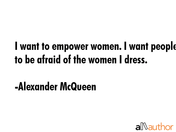 I want to empower women. I want people to be afraid of the women I dress. - Alexander McQueen Quote GIF