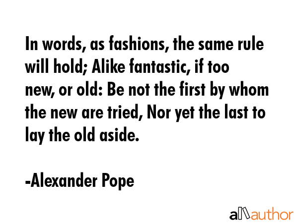 In words, as fashions, the same rule will hold; Alike fantastic, if too new, or old: Be not the... - Alexander Pope Quote GIF