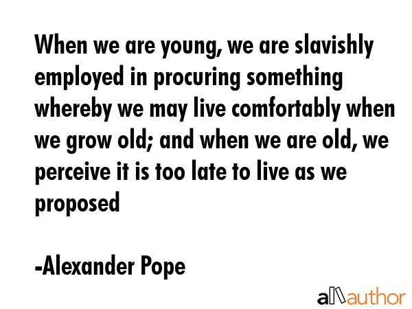 When we are young, we are slavishly employed in procuring something whereby we may live comfortably... - Alexander Pope Quote GIF