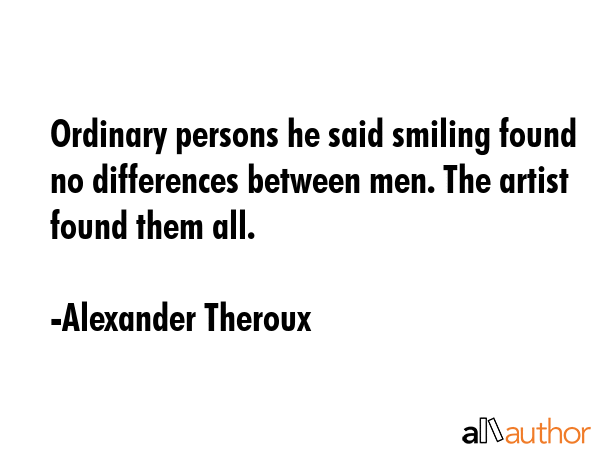Ordinary persons he said smiling found no differences between men. The artist found them all. - Alexander Theroux Quote GIF