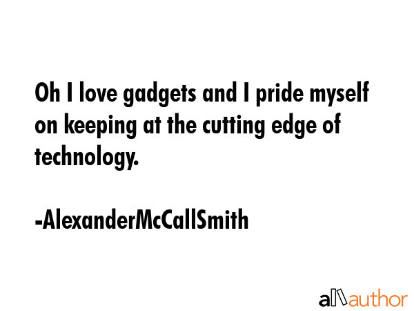Oh I love gadgets and I pride myself on keeping at the cutting edge of technology. - AlexanderMcCallSmith Quote GIF