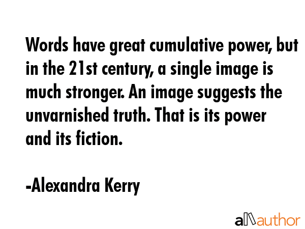 Words have great cumulative power, but in the 21st century, a single image is much stronger. An... - Alexandra Kerry Quote GIF