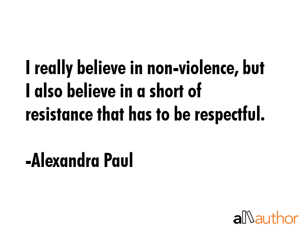 I really believe in non-violence, but I also believe in a short of resistance that has to be... - Alexandra Paul Quote GIF