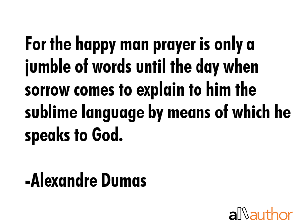 For the happy man prayer is only a jumble of words until the day when sorrow comes to explain to... - Alexandre Dumas Quote GIF