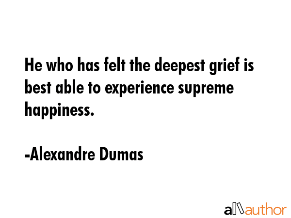 He who has felt the deepest grief is best able to experience supreme happiness. - Alexandre Dumas Quote GIF