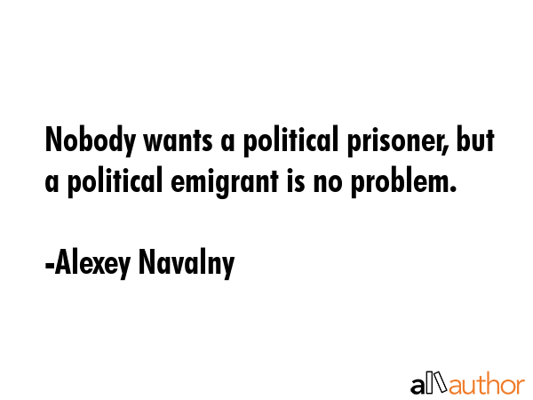 Nobody wants a political prisoner, but a political emigrant is no problem. - Alexey Navalny Quote GIF