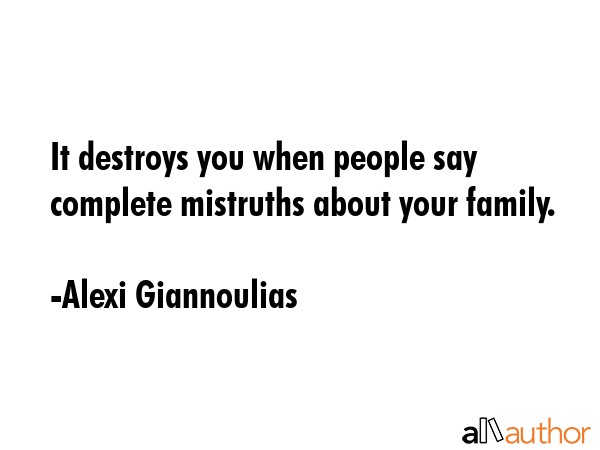It destroys you when people say complete mistruths about your family. - Alexi Giannoulias Quote GIF