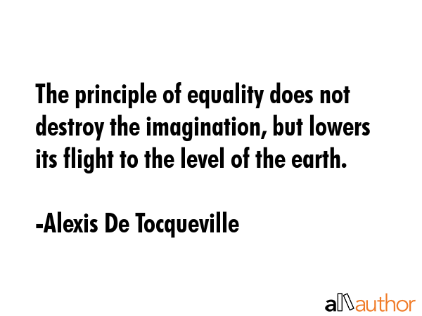 The principle of equality does not destroy the imagination, but lowers its flight to the level of... - Alexis De Tocqueville Quote GIF