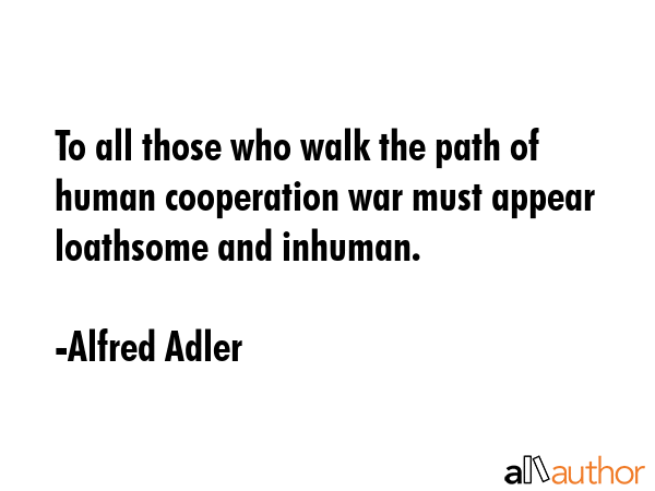 To all those who walk the path of human cooperation war must appear loathsome and inhuman. - Alfred Adler Quote GIF