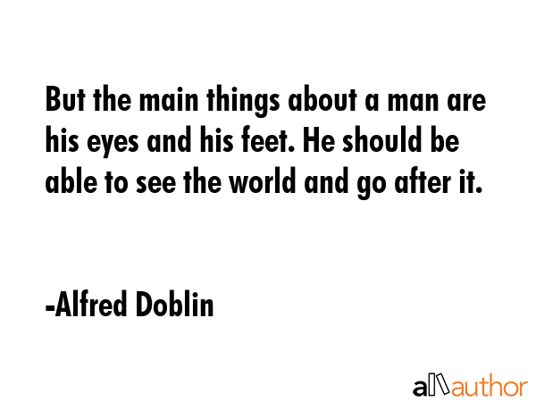 But the main things about a man are his eyes and his feet. He should be able to see the world and... - Alfred Doblin Quote GIF