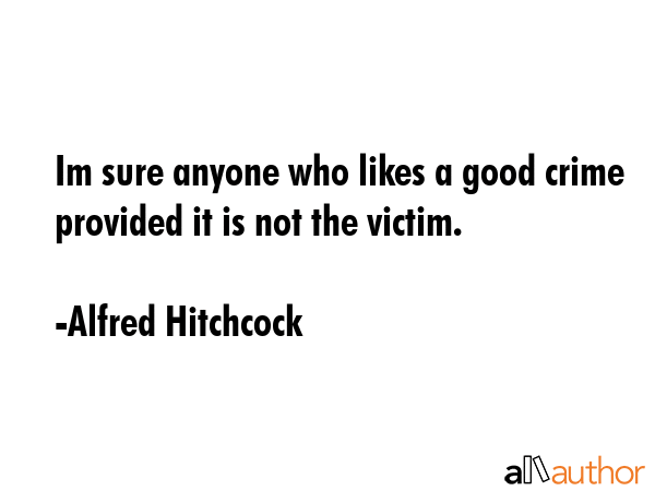 Im sure anyone who likes a good crime provided it is not the victim. - Alfred Hitchcock Quote GIF