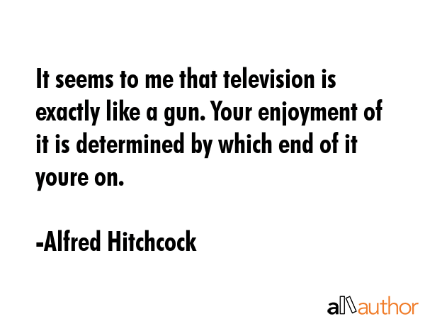 It seems to me that television is exactly like a gun. Your enjoyment of it is determined by which... - Alfred Hitchcock Quote GIF