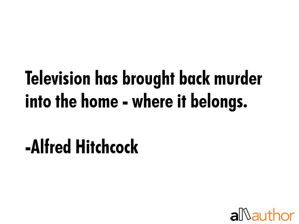 Television has brought back murder into the home - where it belongs. - Alfred Hitchcock Quote