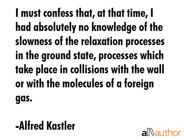 I must confess that, at that time, I had absolutely no knowledge of the slowness of the relaxation... - Alfred Kastler Quote GIF