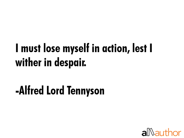 I must lose myself in action, lest I wither in despair. - Alfred Lord Tennyson Quote GIF