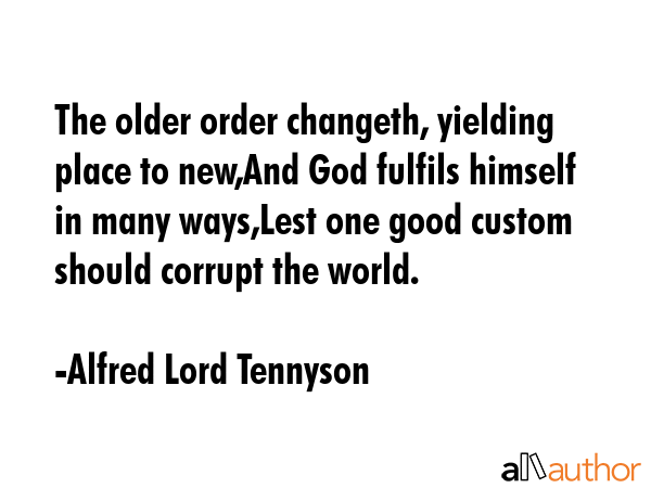 The older order changeth, yielding place to new,And God fulfils himself in many ways,Lest one good... - Alfred Lord Tennyson Quote GIF