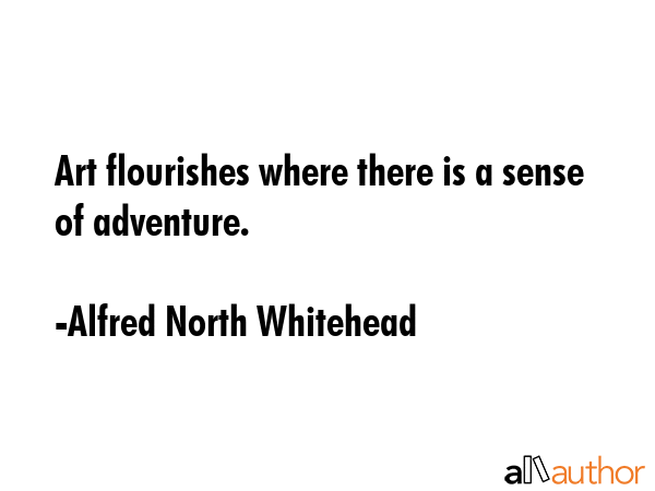 Art flourishes where there is a sense of adventure. - Alfred North Whitehead Quote GIF