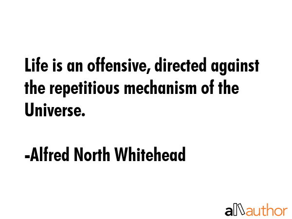 Life is an offensive, directed against the repetitious mechanism of the Universe. - Alfred North Whitehead Quote GIF