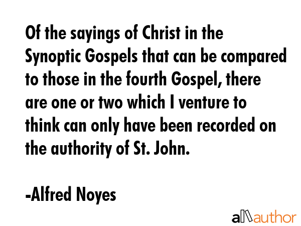 Of the sayings of Christ in the Synoptic Gospels that can be compared to those in the fourth... - Alfred Noyes Quote GIF
