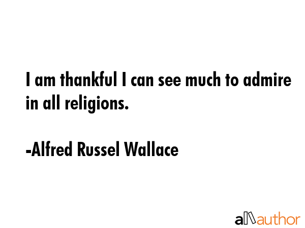 I am thankful I can see much to admire in all religions. - Alfred Russel Wallace Quote GIF