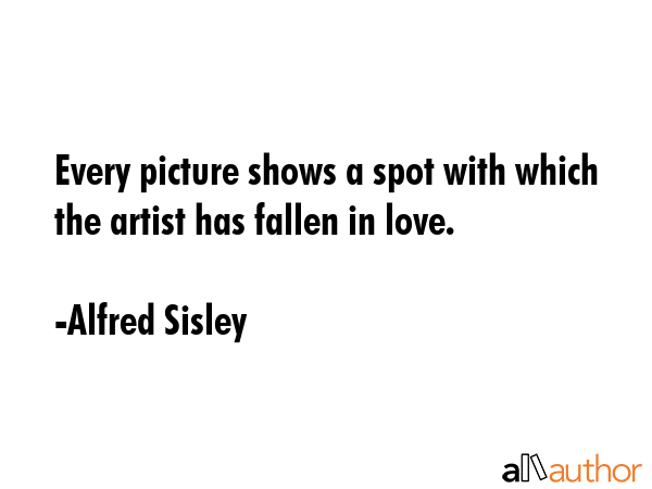 Every picture shows a spot with which the artist has fallen in love. - Alfred Sisley Quote GIF