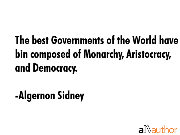 The best Governments of the World have bin composed of Monarchy, Aristocracy, and Democracy. - Algernon Sidney Quote GIF