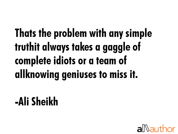 Thats the problem with any simple truthit always takes a gaggle of complete idiots or a team of... - Ali Sheikh Quote GIF