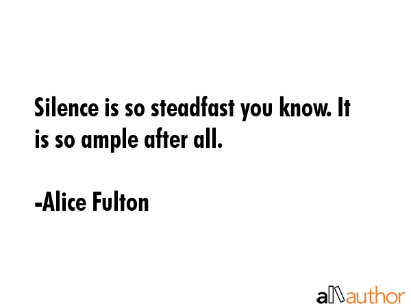 Silence is so steadfast you know. It is so ample after all. - Alice Fulton Quote