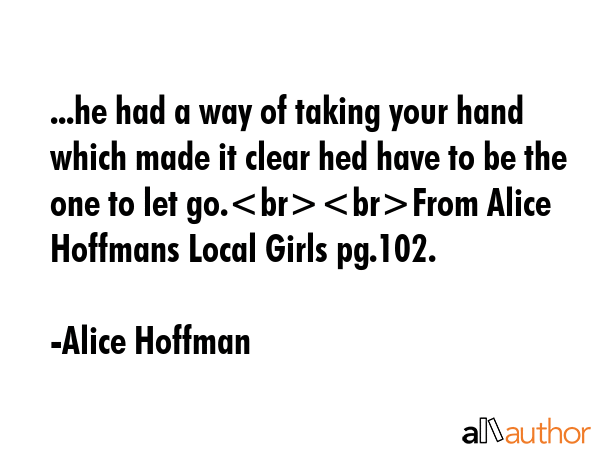 ...he had a way of taking your hand which made it clear hed have to be the one to let go.From Alice... - Alice Hoffman Quote GIF