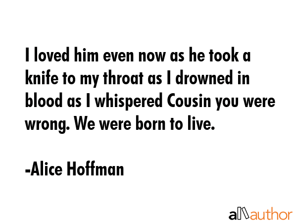 I loved him even now as he took a knife to my throat as I drowned in blood as I whispered Cousin... - Alice Hoffman Quote GIF