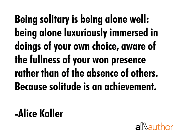 Being solitary is being alone well: being alone luxuriously immersed in doings of your own choice,... - Alice Koller Quote GIF
