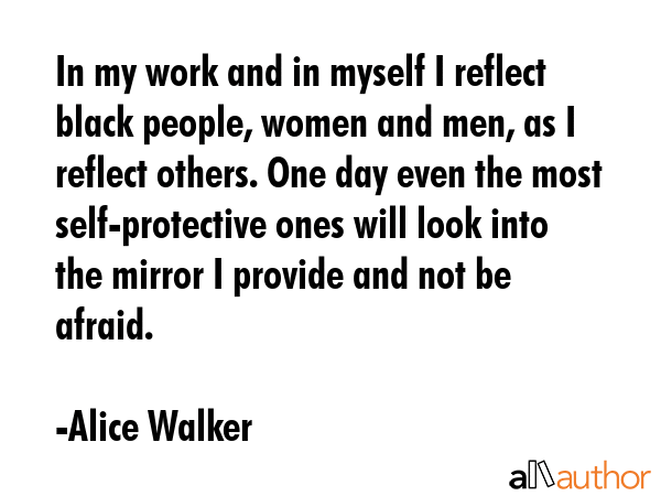 In my work and in myself I reflect black people, women and men, as I reflect others. One day even... - Alice Walker Quote GIF