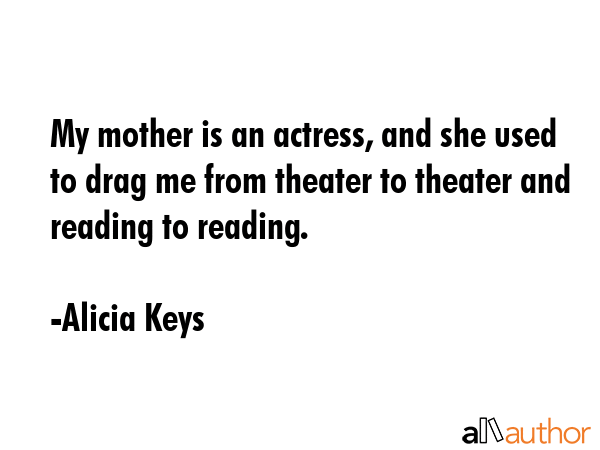 My mother is an actress, and she used to drag me from theater to theater and reading to reading. - Alicia Keys Quote GIF