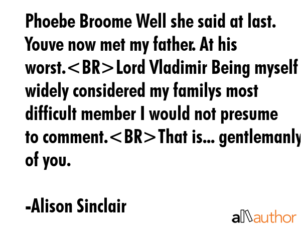 Phoebe Broome Well she said at last. Youve now met my father. At his worst.Lord Vladimir Being... - Alison Sinclair Quote GIF