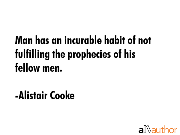 Man has an incurable habit of not fulfilling the prophecies of his fellow men. - Alistair Cooke Quote