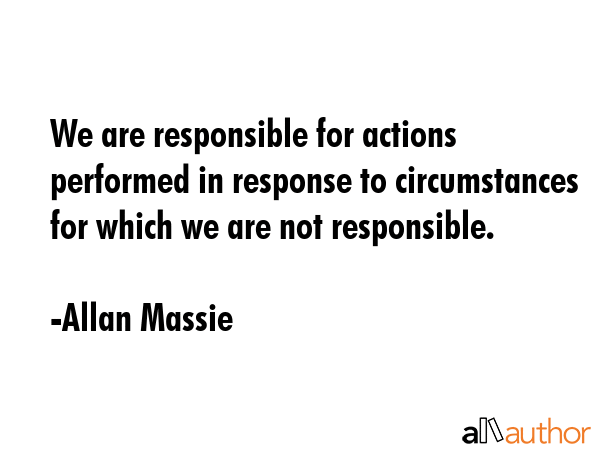 We are responsible for actions performed in response to circumstances for which we are not... - Allan Massie Quote GIF