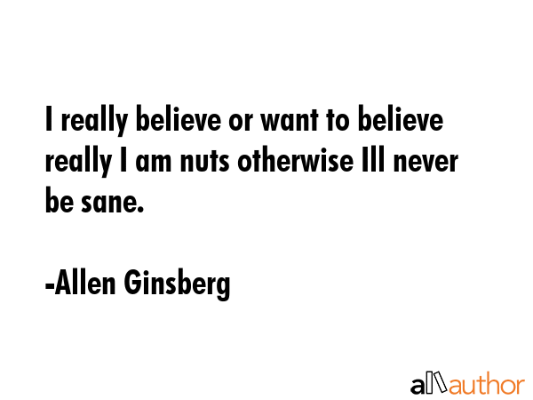 I really believe or want to believe really I am nuts otherwise Ill never be sane. - Allen Ginsberg Quote GIF