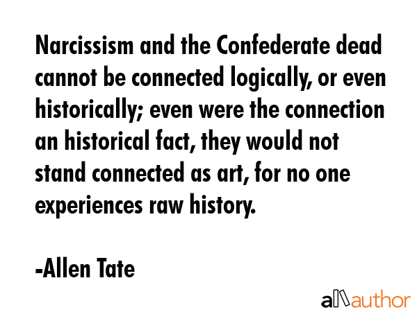 Narcissism and the Confederate dead cannot be connected logically, or even historically; even were... - Allen Tate Quote GIF