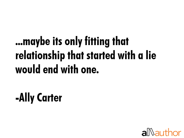 ...maybe its only fitting that relationship that started with a lie would end with one. - Ally Carter Quote GIF