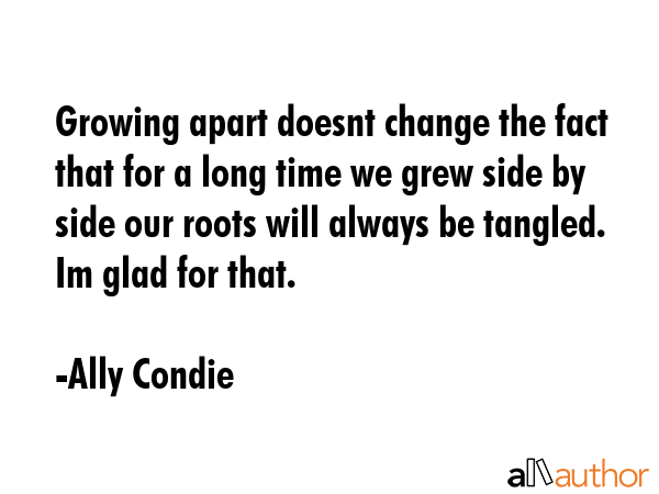 Growing apart doesnt change the fact that for a long time we grew side by side our roots will... - Ally Condie Quote GIF