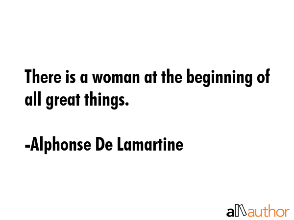 There is a woman at the beginning of all great things. - Alphonse De Lamartine Quote GIF