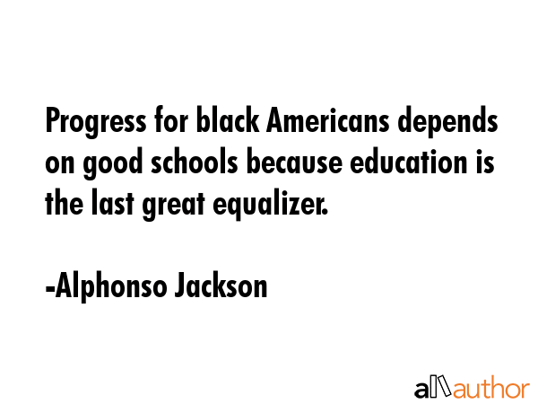 Progress for black Americans depends on good schools because education is the last great equalizer. - Alphonso Jackson Quote GIF