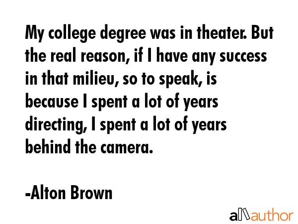 My college degree was in theater. But the real reason, if I have any success in that milieu, so to... - Alton Brown Quote GIF