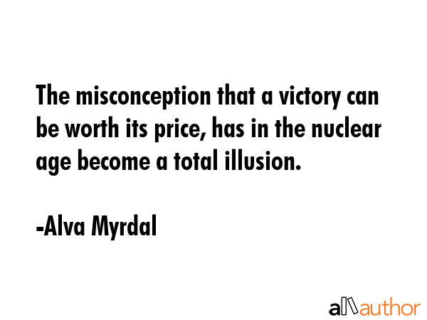 The misconception that a victory can be worth its price, has in the nuclear age become a total... - Alva Myrdal Quote GIF