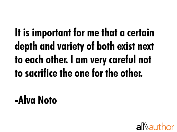 It is important for me that a certain depth and variety of both exist next to each other. I am very careful not to sacrifice the one for the other. - Alva Noto Quote