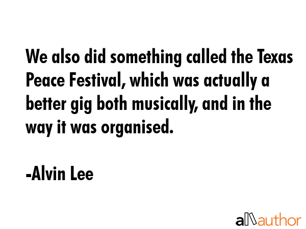 We also did something called the Texas Peace Festival, which was actually a better gig both... - Alvin Lee Quote GIF