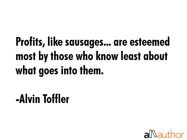 Profits, like sausages... are esteemed most by those who know least about what goes into them. - Alvin Toffler Quote GIF