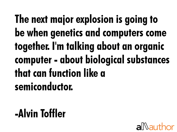 The next major explosion is going to be when genetics and computers come together. I\