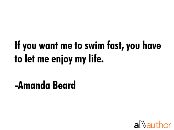 If you want me to swim fast, you have to let me enjoy my life. - Amanda Beard Quote GIF